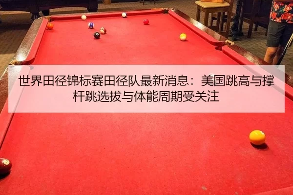 世界田径锦标赛田径队最新消息：美国跳高与撑杆跳选拔与体能周期受关注