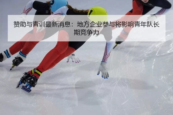 赞助与青训最新消息：地方企业参与将影响青年队长期竞争力